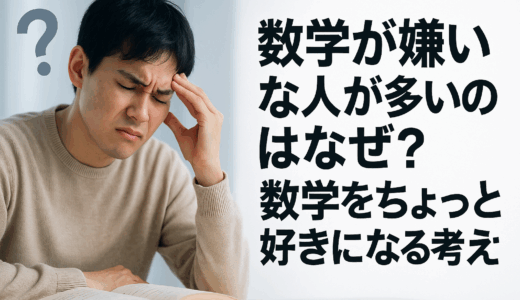 数学が嫌いな人が多いのはなぜ？数学をちょっと好きになる考え方